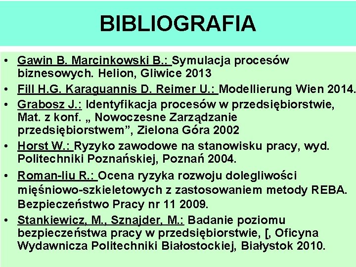 BIBLIOGRAFIA • Gawin B. Marcinkowski B. : Symulacja procesów biznesowych. Helion, Gliwice 2013 •