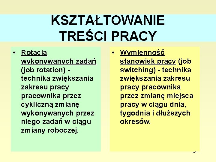 KSZTAŁTOWANIE TREŚCI PRACY • Rotacja wykonywanych zadań (job rotation) technika zwiększania zakresu pracy pracownika