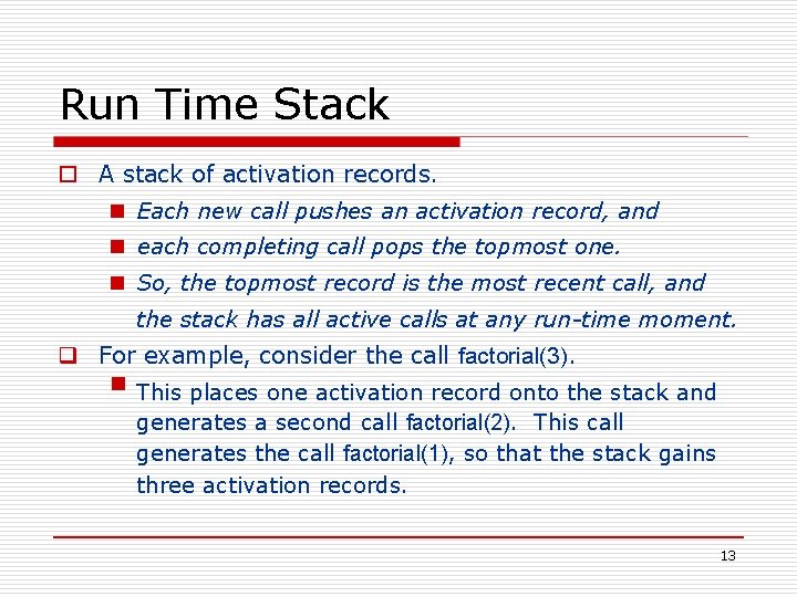 Run Time Stack o A stack of activation records. n Each new call pushes Run Time Stack o A stack of activation records. n Each new call pushes