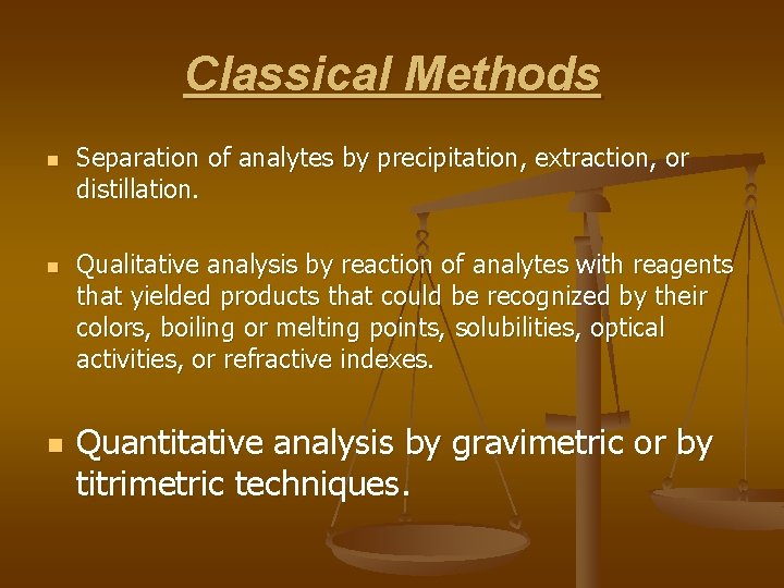 Classical Methods n n n Separation of analytes by precipitation, extraction, or distillation. Qualitative