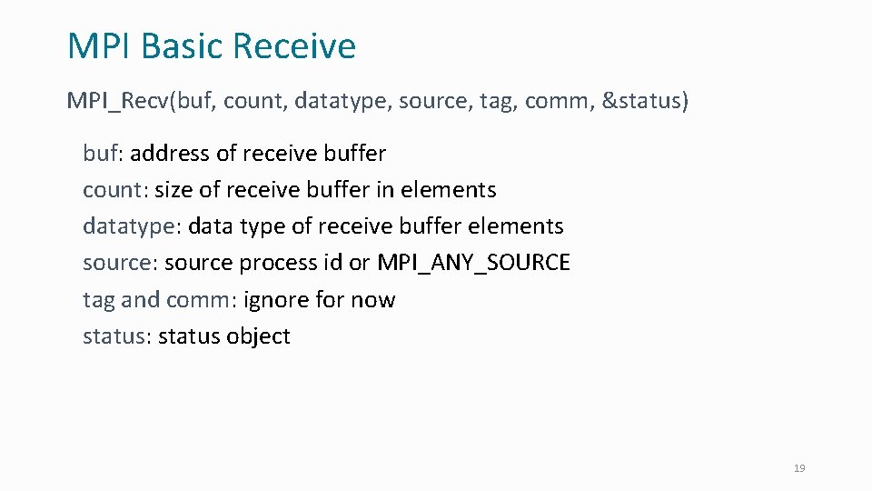 MPI Basic Receive MPI_Recv(buf, count, datatype, source, tag, comm, &status) buf: address of receive