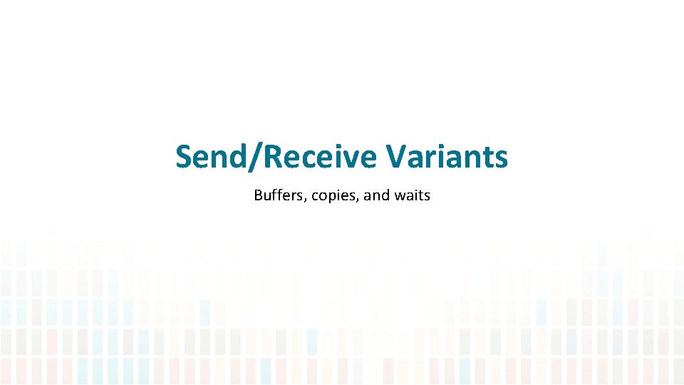 Send/Receive Variants Buffers, copies, and waits 