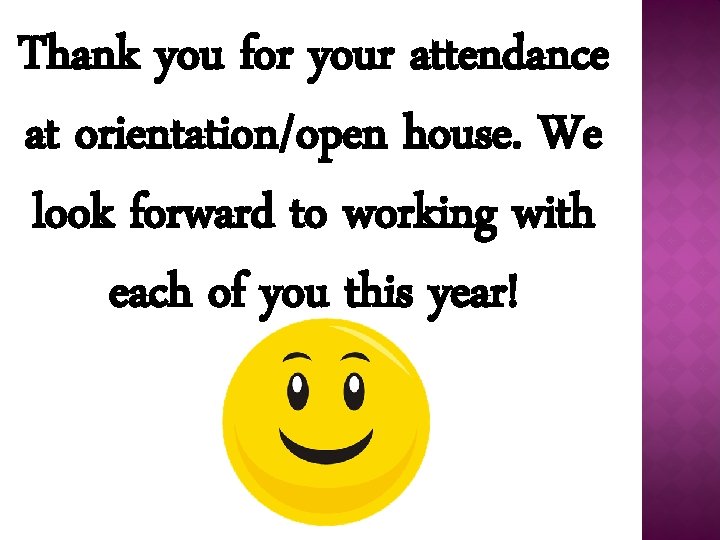 Thank you for your attendance at orientation/open house. We look forward to working with