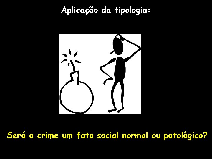 Aplicação da tipologia: Será o crime um fato social normal ou patológico? 