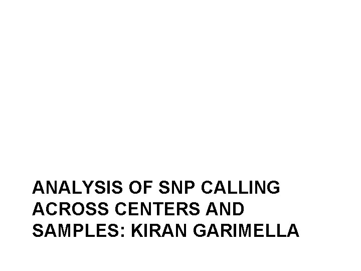 ANALYSIS OF SNP CALLING ACROSS CENTERS AND SAMPLES: KIRAN GARIMELLA 