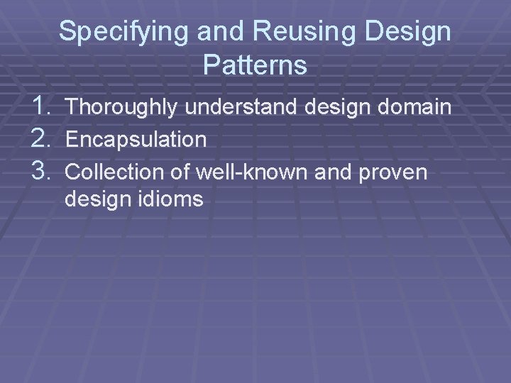 Specifying and Reusing Design Patterns 1. Thoroughly understand design domain 2. Encapsulation 3. Collection Specifying and Reusing Design Patterns 1. Thoroughly understand design domain 2. Encapsulation 3. Collection