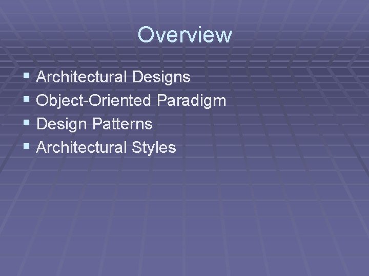 Overview § Architectural Designs § Object-Oriented Paradigm § Design Patterns § Architectural Styles 