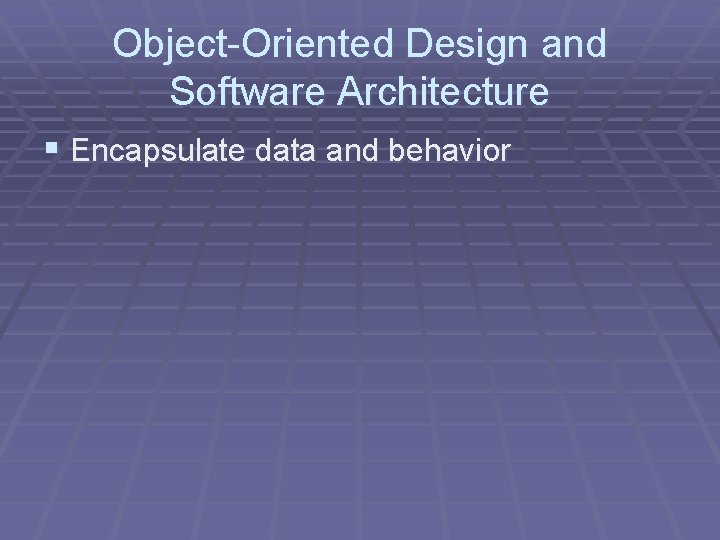 Object-Oriented Design and Software Architecture § Encapsulate data and behavior 