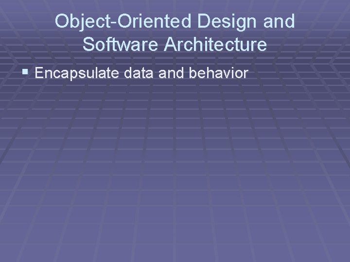 Object-Oriented Design and Software Architecture § Encapsulate data and behavior Object-Oriented Design and Software Architecture § Encapsulate data and behavior