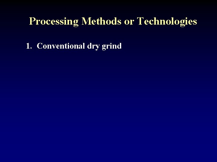 Processing Methods or Technologies 1. Conventional dry grind 