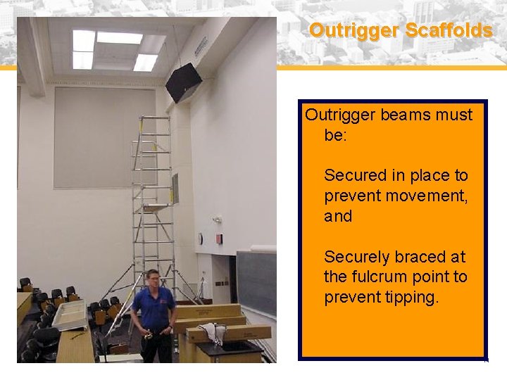 Outrigger Scaffolds Outrigger beams must be: Secured in place to prevent movement, and Securely