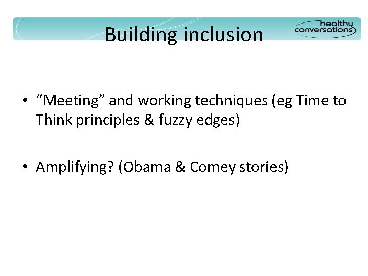 Building inclusion • “Meeting” and working techniques (eg Time to Think principles & fuzzy