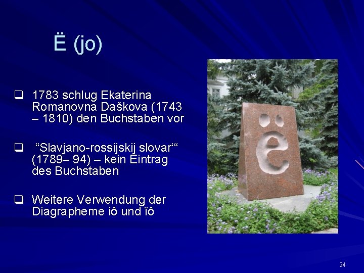 Ё (jo) q 1783 schlug Ekaterina Romanovna Daškova (1743 – 1810) den Buchstaben vor