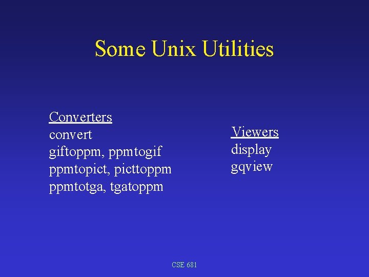 Some Unix Utilities Converters convert giftoppm, ppmtogif ppmtopict, picttoppm ppmtotga, tgatoppm CSE 681 Viewers