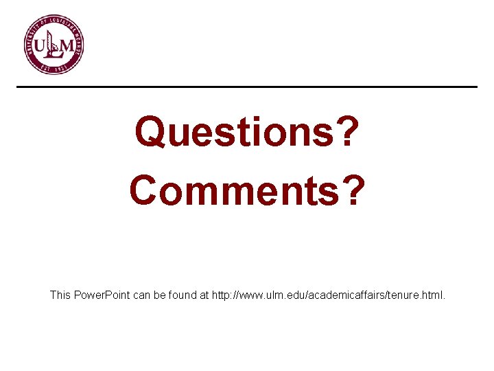 Questions? Comments? This Power. Point can be found at http: //www. ulm. edu/academicaffairs/tenure. html.