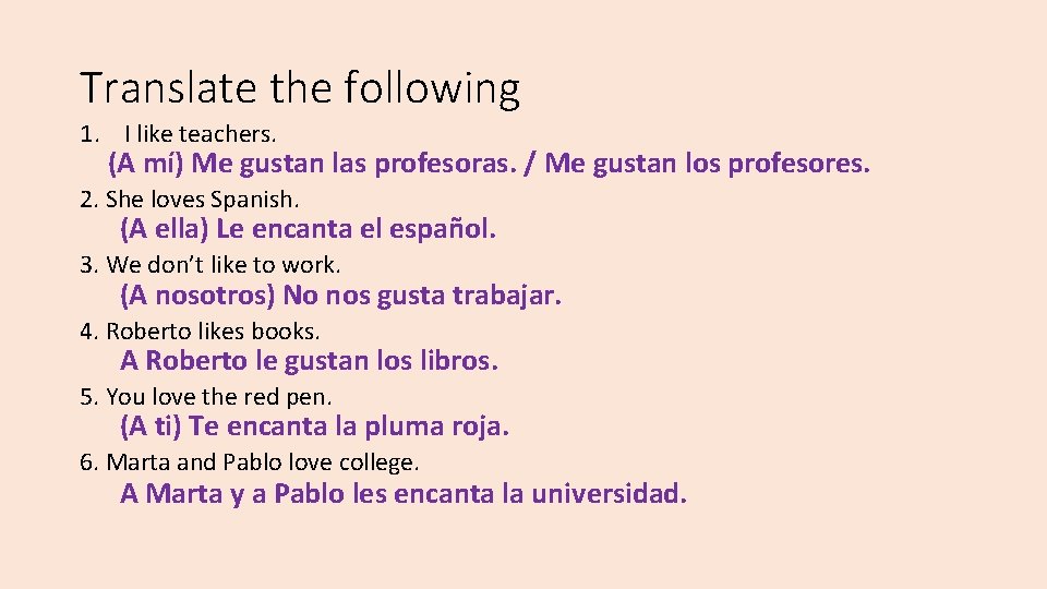 Translate the following 1. I like teachers. (A mí) Me gustan las profesoras. /
