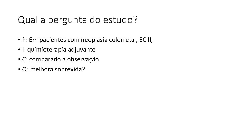 Qual a pergunta do estudo? • P: Em pacientes com neoplasia colorretal, EC II,