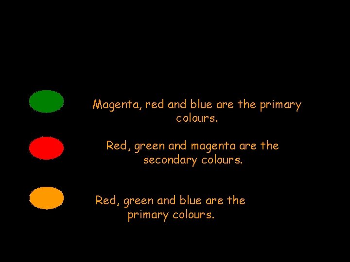 Magenta, red and blue are the primary colours. Red, green and magenta are the