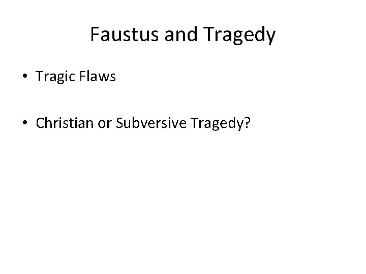 Faustus and Tragedy • Tragic Flaws • Christian or Subversive Tragedy? 