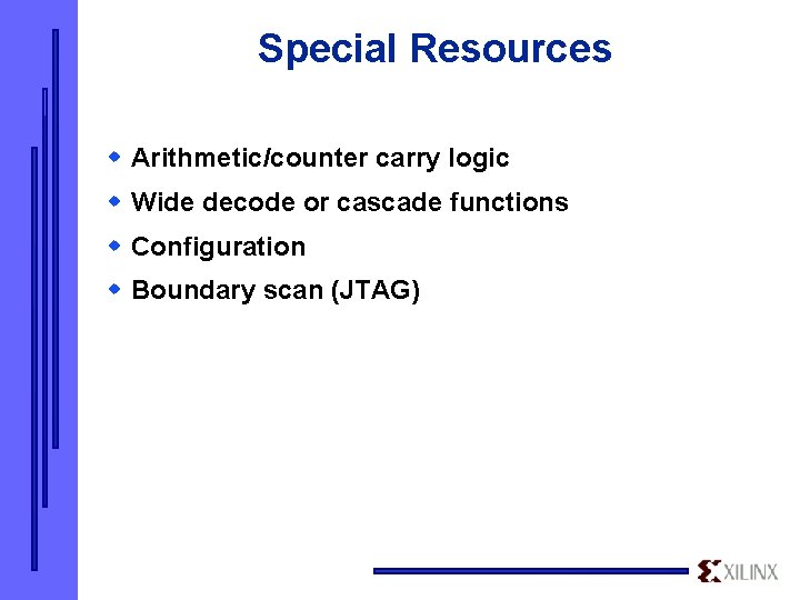 Special Resources w Arithmetic/counter carry logic w Wide decode or cascade functions w Configuration Special Resources w Arithmetic/counter carry logic w Wide decode or cascade functions w Configuration