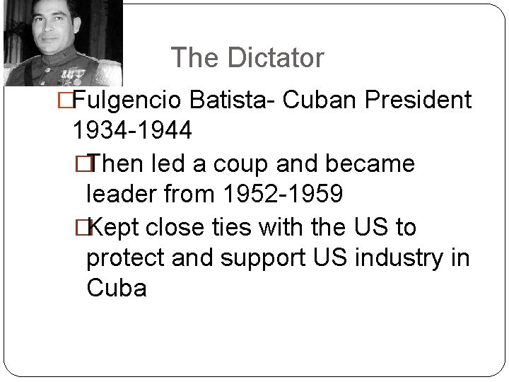 The Dictator �Fulgencio Batista- Cuban President 1934 -1944 �Then led a coup and became