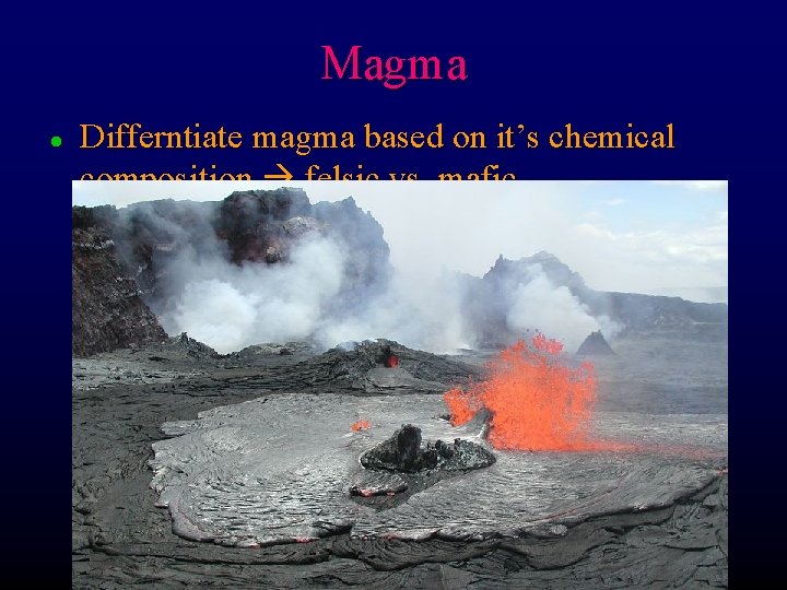 Magma l Differntiate magma based on it’s chemical composition felsic vs. mafic 