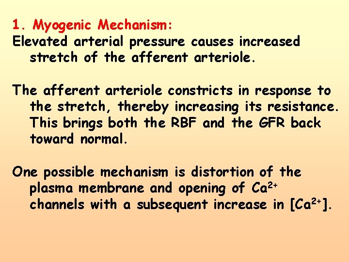 1. Myogenic Mechanism: Elevated arterial pressure causes increased stretch of the afferent arteriole. The