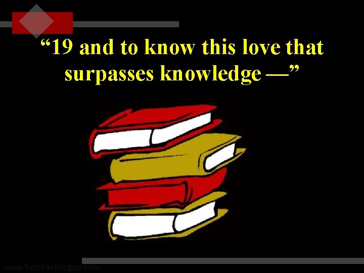 “ 19 and to know this love that surpasses knowledge —” www. turnbacktogod. com