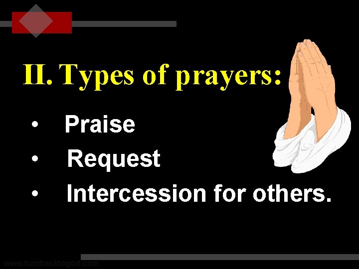 II. Types of prayers: • Praise • Request • Intercession for others. www. turnbacktogod.