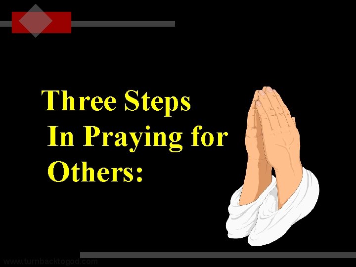 Three Steps In Praying for Others: www. turnbacktogod. com 