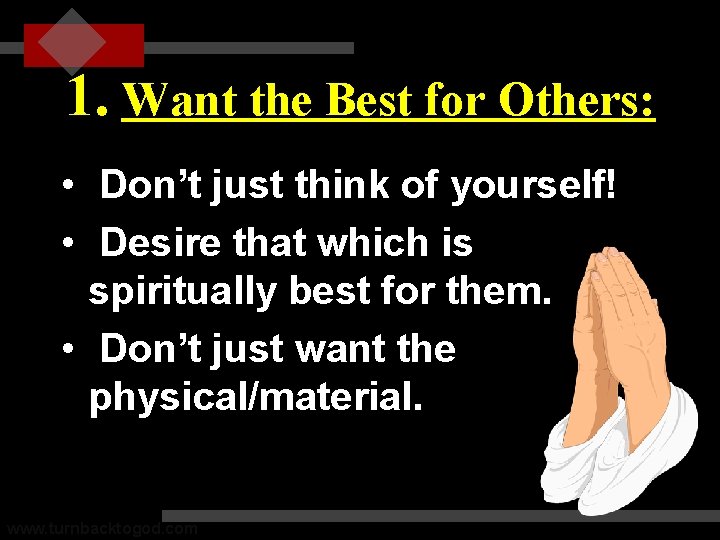 1. Want the Best for Others: • Don’t just think of yourself! • Desire