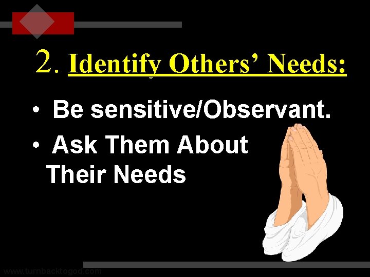 2. Identify Others’ Needs: • • Be sensitive/Observant. Ask Them About Their Needs www.