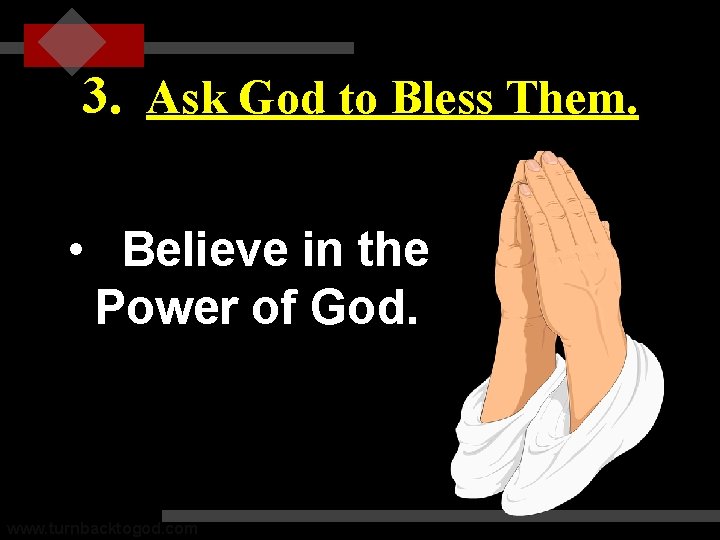 3. Ask God to Bless Them. • Believe in the Power of God. www.