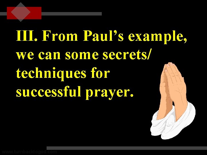 III. From Paul’s example, we can some secrets/ techniques for successful prayer. www. turnbacktogod.