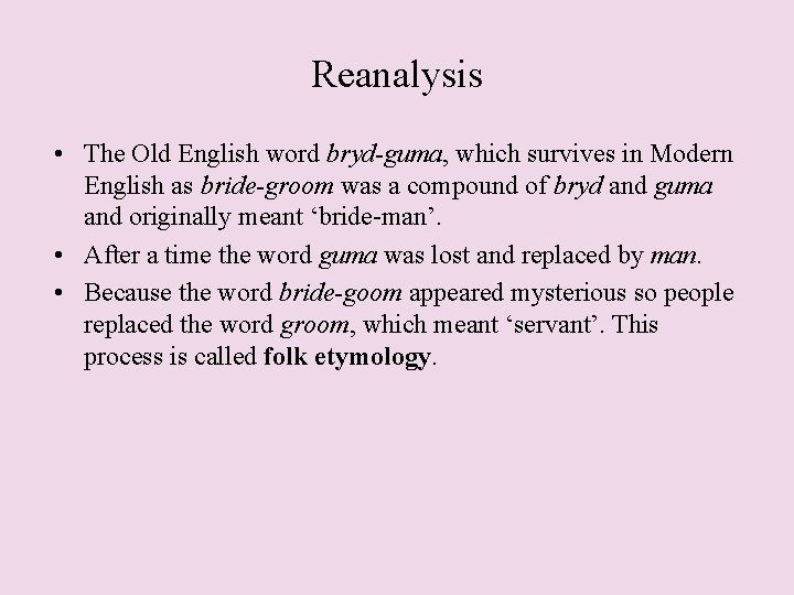 Reanalysis • The Old English word bryd-guma, which survives in Modern English as bride-groom Reanalysis • The Old English word bryd-guma, which survives in Modern English as bride-groom