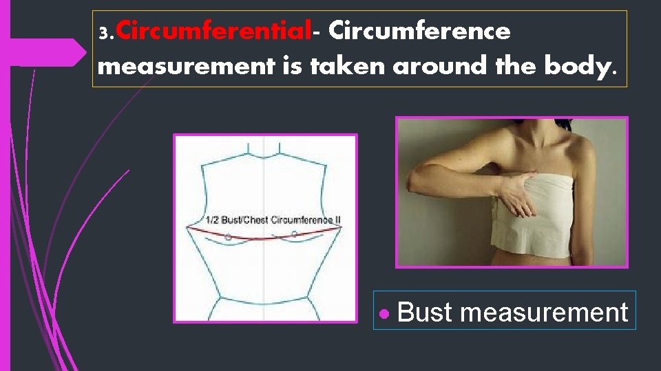 3. Circumferential- Circumference measurement is taken around the body. Bust measurement 