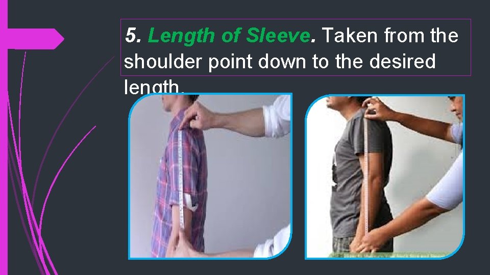 5. Length of Sleeve. Taken from the shoulder point down to the desired length.