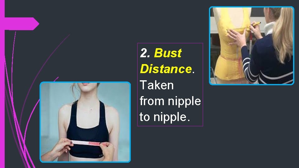 2. Bust Distance. Taken from nipple to nipple. 