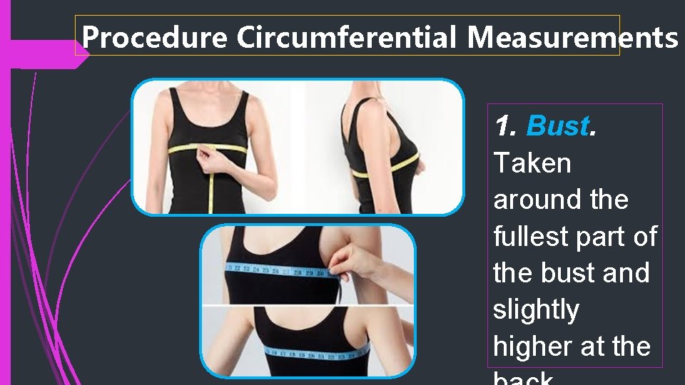 Procedure Circumferential Measurements 1. Bust. Taken around the fullest part of the bust and