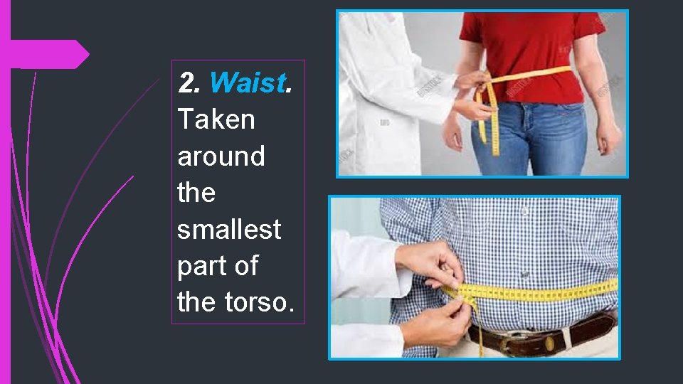 2. Waist. Taken around the smallest part of the torso. 