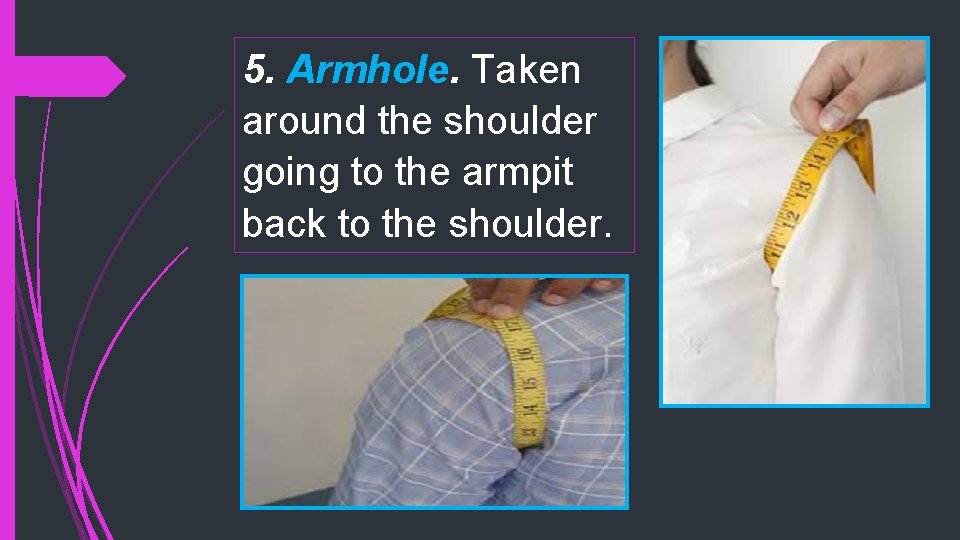 5. Armhole. Taken around the shoulder going to the armpit back to the shoulder.