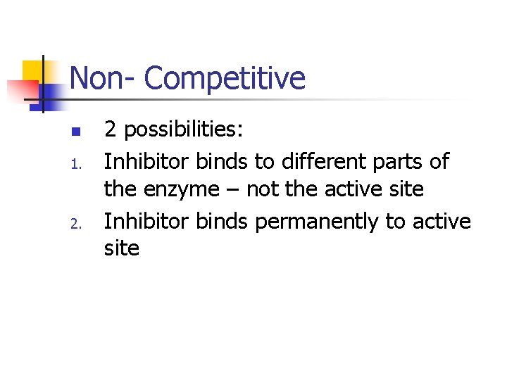 Non- Competitive n 1. 2 possibilities: Inhibitor binds to different parts of the enzyme