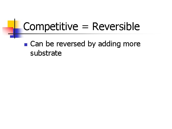 Competitive = Reversible n Can be reversed by adding more substrate 