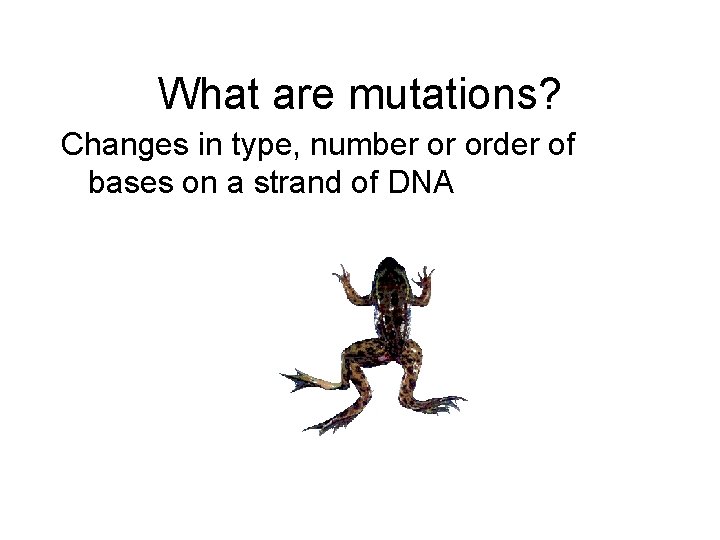 What are mutations? Changes in type, number or order of bases on a strand
