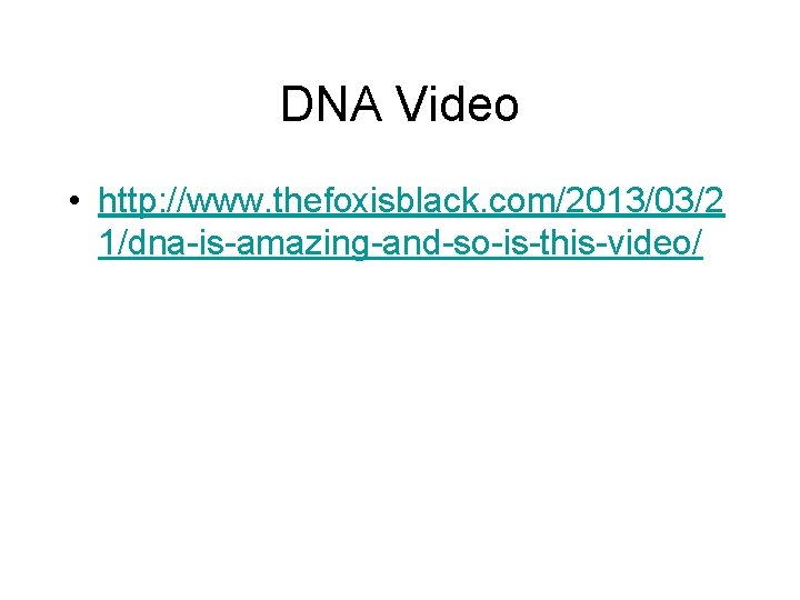 DNA Video • http: //www. thefoxisblack. com/2013/03/2 1/dna-is-amazing-and-so-is-this-video/ 