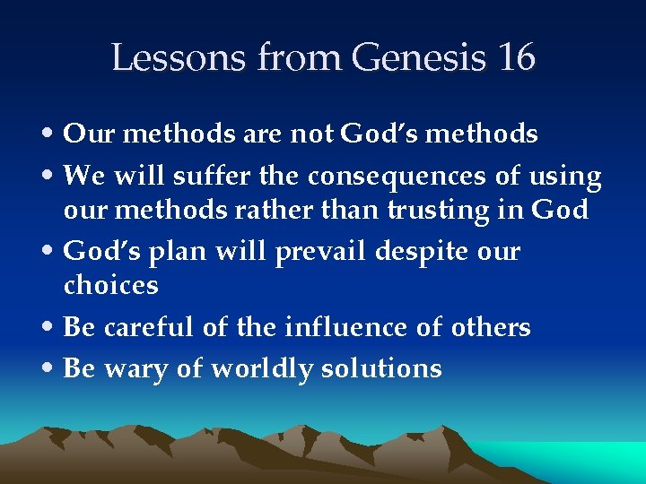 Lessons from Genesis 16 • Our methods are not God’s methods • We will