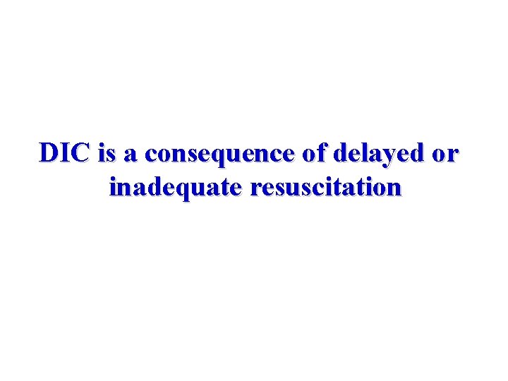 DIC is a consequence of delayed or inadequate resuscitation 