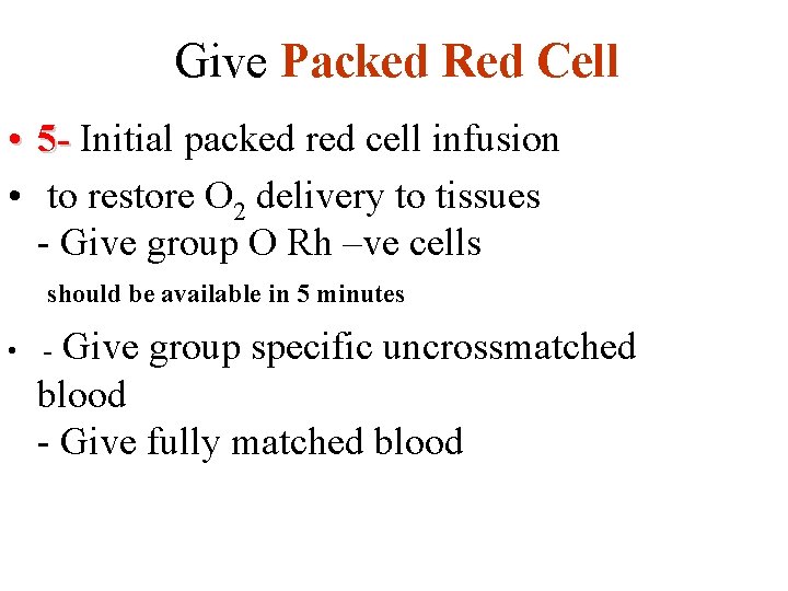 Give Packed Red Cell • 5 - Initial packed red cell infusion • to
