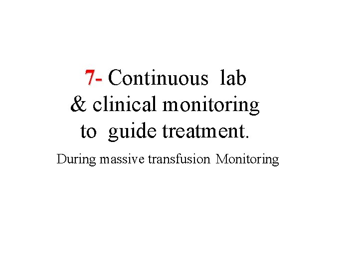 7 - Continuous lab & clinical monitoring to guide treatment. During massive transfusion Monitoring