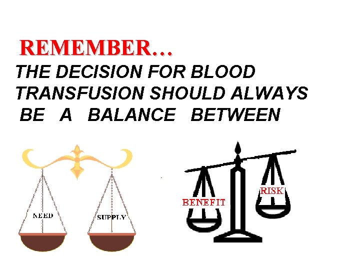 REMEMBER… THE DECISION FOR BLOOD TRANSFUSION SHOULD ALWAYS BE A BALANCE BETWEEN 